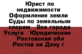 Юрист по недвижимости. Оформление земли. Суды по земельным спорам - Все города Услуги » Юридические   . Ростовская обл.,Ростов-на-Дону г.